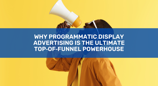 Why Programmatic Display Advertising Is the Ultimate Top‑of‑Funnel ...